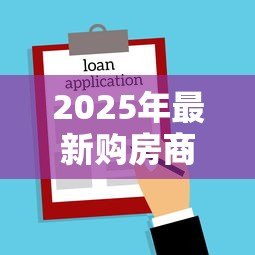 2025年最新购房商业贷款：商业房贷申请有哪些注意事项