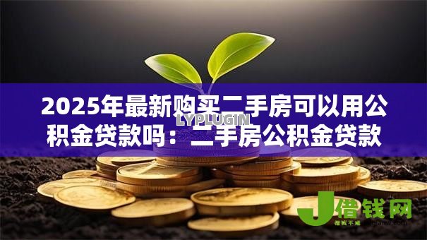 2025年最新购买二手房可以用公积金贷款吗：二手房公积金贷款条件有哪些