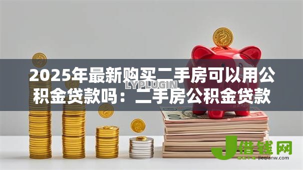2025年最新购买二手房可以用公积金贷款吗：二手房公积金贷款条件有哪些