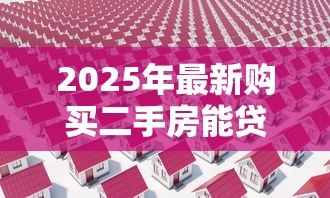 2025年最新购买二手房能贷款吗:二手房贷款条件及流程是什么 2025年最新购买二手房能贷款吗:二手房贷款条件及流程是什么