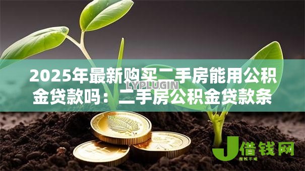 2025年最新购买二手房能用公积金贷款吗:二手房公积金贷款条件有哪些 2025年最新购买二手房能用公积金贷款吗:二手房公积金贷款条件有哪些