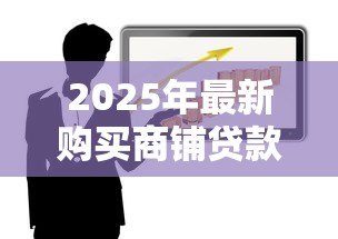 2025年最新购买商铺贷款政策:购置商业地产的贷款要求有哪些? 2025年最新购买商铺贷款政策:购置商业地产的贷款要求有哪些?