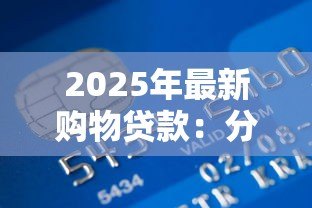 2025年最新购物贷款：分期付款如何影响消费决策