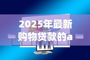2025年最新购物贷款的app有哪些:哪些APP提供购物分期贷款服务 2025年最新购物贷款的app有哪些:哪些APP提供购物分期贷款服务
