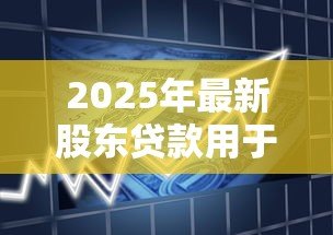 2025年最新股东贷款用于公司经营:股东借款如何合规投入企业运营? 2025年最新股东贷款用于公司经营:股东借款如何合规投入企业运营?
