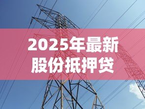 2025年最新股份抵押贷款:股权质押融资可行吗 2025年最新股份抵押贷款:股权质押融资可行吗