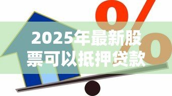2025年最新股票可以抵押贷款吗:股票能否抵押用于贷款 2025年最新股票可以抵押贷款吗:股票能否抵押用于贷款