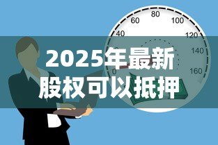 2025年最新股权可以抵押贷款吗：公司股权能用于贷款担保吗