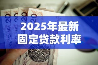 2025年最新固定贷款利率:房贷利率锁定后还能调整吗 2025年最新固定贷款利率:房贷利率锁定后还能调整吗