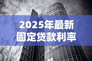 2025年最新固定贷款利率:房贷利率锁定后还能调整吗 2025年最新固定贷款利率:房贷利率锁定后还能调整吗