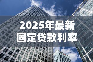 2025年最新固定贷款利率:房贷利率锁定后还能调整吗 2025年最新固定贷款利率:房贷利率锁定后还能调整吗