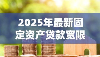 2025年最新固定资产贷款宽限期：固定资产贷款还款缓冲期有多长