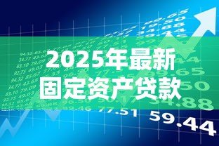 2025年最新固定资产贷款期限：固定资产贷款最长可以申请多少年