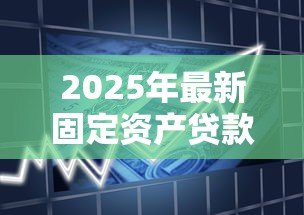 2025年最新固定资产贷款期限：固定资产贷款最长可以申请多少年