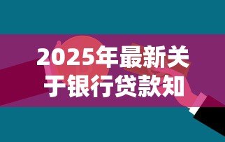 2025年最新关于银行贷款知识:如何申请贷款才能顺利通过审批 2025年最新关于银行贷款知识:如何申请贷款才能顺利通过审批