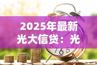 2025年最新光大信贷:光大银行信用贷款如何申请 2025年最新光大信贷:光大银行信用贷款如何申请