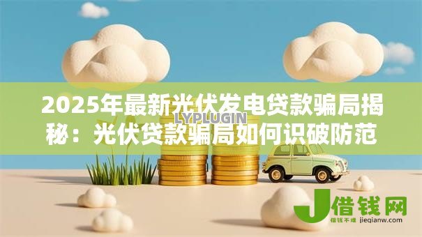 2025年最新光伏发电贷款骗局揭秘：光伏贷款骗局如何识破防范真相
