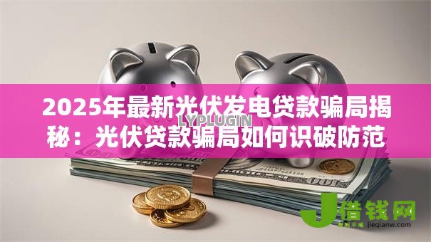 2025年最新光伏发电贷款骗局揭秘：光伏贷款骗局如何识破防范真相
