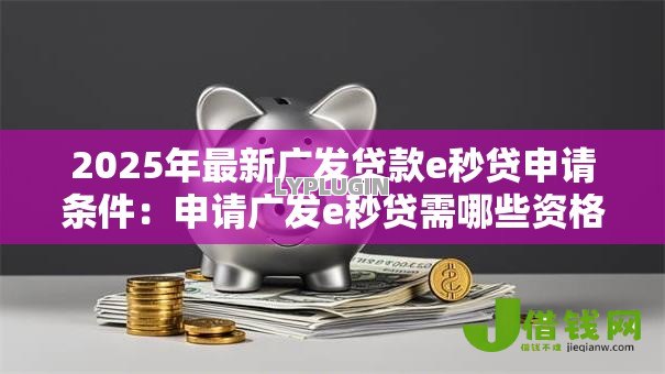 2025年最新广发贷款e秒贷申请条件：申请广发e秒贷需哪些资格