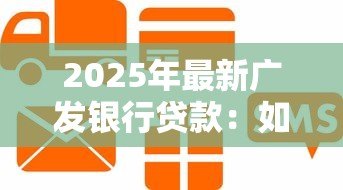 2025年最新广发银行贷款：如何申请广发银行信贷服务