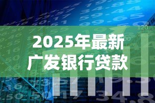 2025年最新广发银行贷款好贷吗：广发银行贷款审批条件严格吗