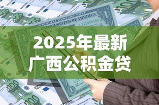 2025年最新广西公积金贷款：广西公积金贷款年限如何计算