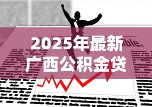 2025年最新广西公积金贷款新政策：广西公积金贷款额度如何调整