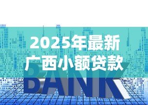 2025年最新广西小额贷款公司:广西地区小贷机构如何申请经营许可 2025年最新广西小额贷款公司:广西地区小贷机构如何申请经营许可