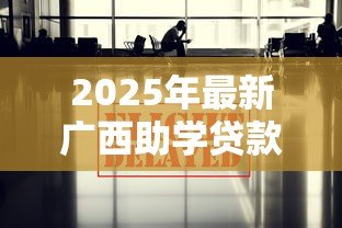 2025年最新广西助学贷款:广西生源地贷款最新政策有哪些 2025年最新广西助学贷款:广西生源地贷款最新政策有哪些