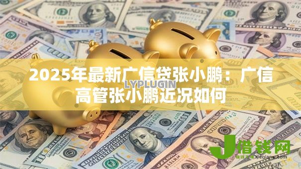 2025年最新广信贷张小鹏：广信高管张小鹏近况如何