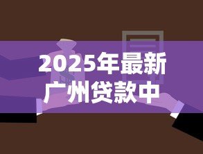 2025年最新广州贷款中介:广州办理贷款如何选择靠谱中介 2025年最新广州贷款中介:广州办理贷款如何选择靠谱中介