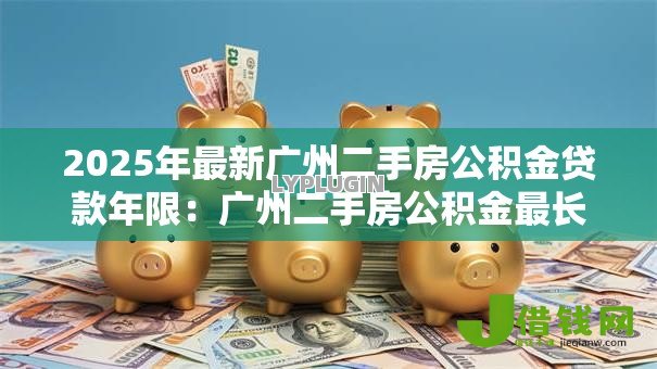2025年最新广州二手房公积金贷款年限：广州二手房公积金最长可贷多久