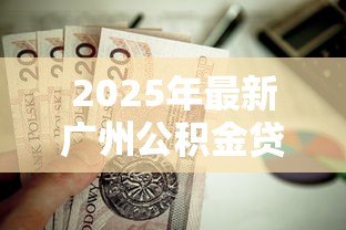 2025年最新广州公积金贷款:广州公积金贷款额度如何计算 2025年最新广州公积金贷款:广州公积金贷款额度如何计算
