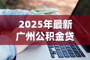 2025年最新广州公积金贷款计算：如何计算广州公积金贷款月供