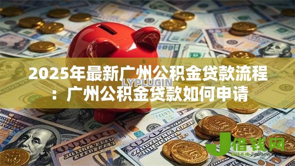 2025年最新广州公积金贷款流程：广州公积金贷款如何申请
