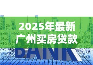 2025年最新广州买房贷款利率：广州房贷利率是多少