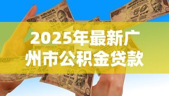 2025年最新广州市公积金贷款政策：广州公积金贷款最新额度如何计算