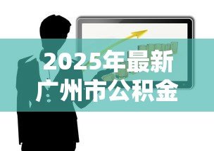 2025年最新广州市公积金贷款政策：广州公积金贷款最新额度如何计算