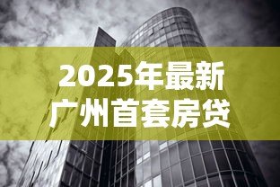 2025年最新广州首套房贷款利率：广州首套房贷利率最低多少？