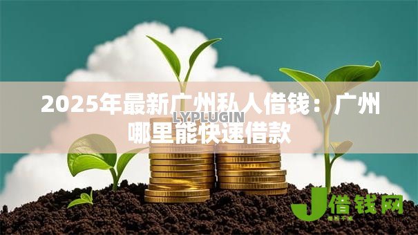 2025年最新广州私人借钱：广州哪里能快速借款