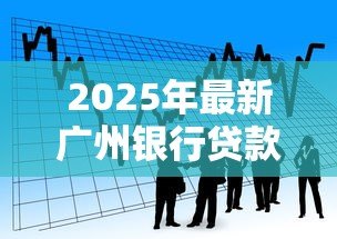 2025年最新广州银行贷款：广州银行个人贷款如何申请
