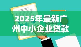 2025年最新广州中小企业贷款:广州小微企业融资有哪些渠道 2025年最新广州中小企业贷款:广州小微企业融资有哪些渠道
