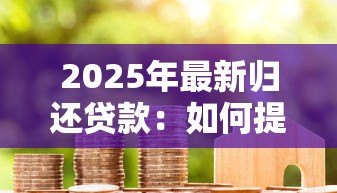 2025年最新归还贷款：如何提前还清房贷更划算