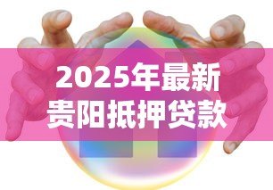 2025年最新贵阳抵押贷款：贵阳房产抵押融资如何快速办理