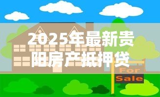 2025年最新贵阳房产抵押贷款：贵阳如何用房产申请贷款