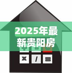 2025年最新贵阳房子抵押贷款:贵阳房产抵押贷款如何办理 2025年最新贵阳房子抵押贷款:贵阳房产抵押贷款如何办理
