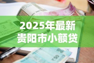 2025年最新贵阳市小额贷款公司:贵阳哪里能快速申请小额贷款 2025年最新贵阳市小额贷款公司:贵阳哪里能快速申请小额贷款