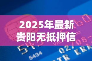 2025年最新贵阳无抵押信用贷款:贵阳信用贷款如何避免套路贷 2025年最新贵阳无抵押信用贷款:贵阳信用贷款如何避免套路贷