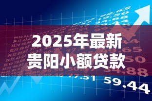 2025年最新贵阳小额贷款正规公司：贵阳正规小额借贷机构有哪些