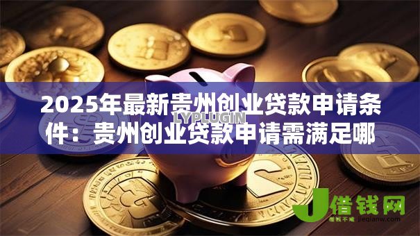 2025年最新贵州创业贷款申请条件:贵州创业贷款申请需满足哪些要求 2025年最新贵州创业贷款申请条件:贵州创业贷款申请需满足哪些要求